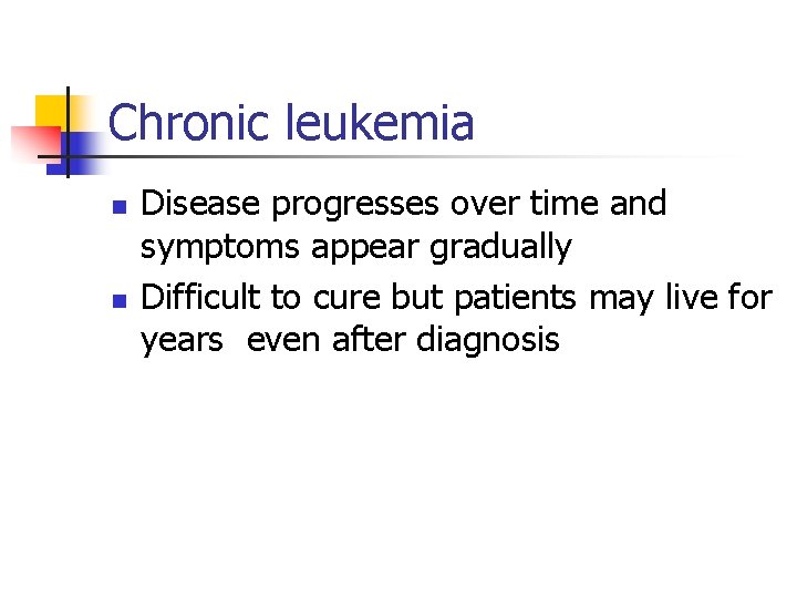 Chronic leukemia n n Disease progresses over time and symptoms appear gradually Difficult to