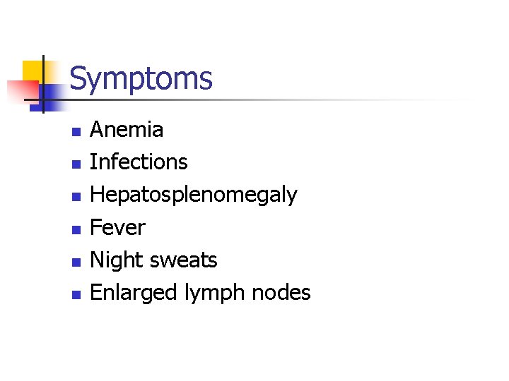 Symptoms n n n Anemia Infections Hepatosplenomegaly Fever Night sweats Enlarged lymph nodes 