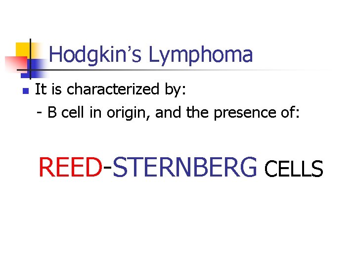Hodgkin’s Lymphoma n It is characterized by: - B cell in origin, and the
