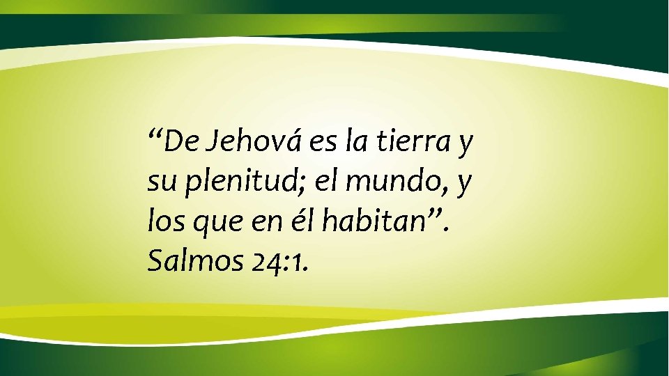 “De Jehová es la tierra y su plenitud; el mundo, y los que en “De Jehová es la tierra y su plenitud; el mundo, y los que en