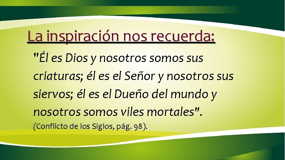 La inspiración nos recuerda: "Él es Dios y nosotros somos sus criaturas; él es La inspiración nos recuerda: "Él es Dios y nosotros somos sus criaturas; él es