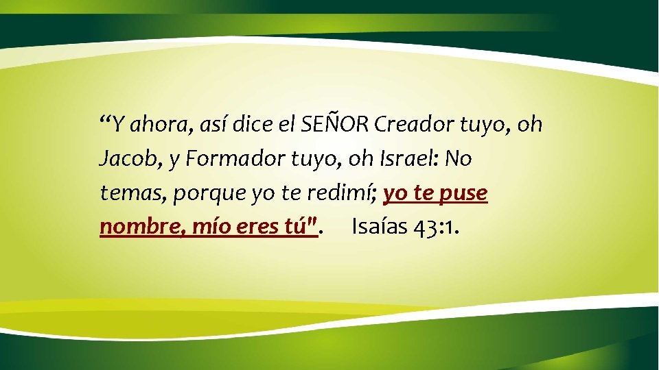 “Y ahora, así dice el SEÑOR Creador tuyo, oh Jacob, y Formador tuyo, oh “Y ahora, así dice el SEÑOR Creador tuyo, oh Jacob, y Formador tuyo, oh