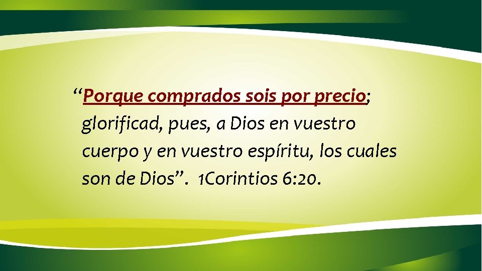 “Porque comprados sois por precio; glorificad, pues, a Dios en vuestro cuerpo y en “Porque comprados sois por precio; glorificad, pues, a Dios en vuestro cuerpo y en