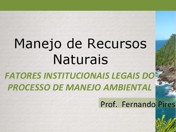 Manejo de Recursos Naturais FATORES INSTITUCIONAIS LEGAIS DO PROCESSO DE MANEJO AMBIENTAL Prof. Fernando