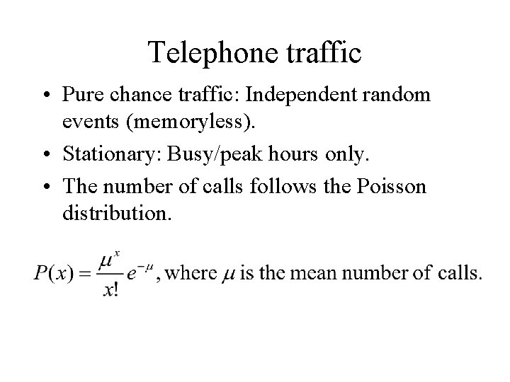 Telephone traffic • Pure chance traffic: Independent random events (memoryless). • Stationary: Busy/peak hours