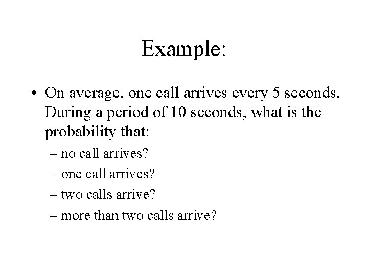Example: • On average, one call arrives every 5 seconds. During a period of