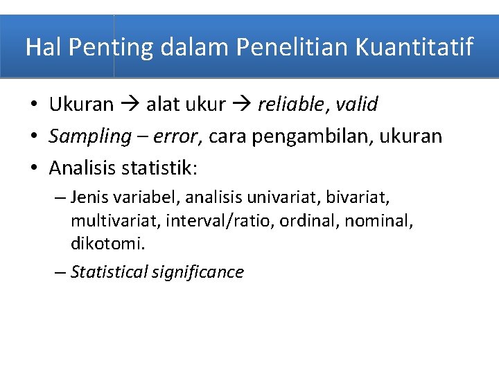 Hal Penting dalam Penelitian Kuantitatif • Ukuran alat ukur reliable, valid • Sampling –