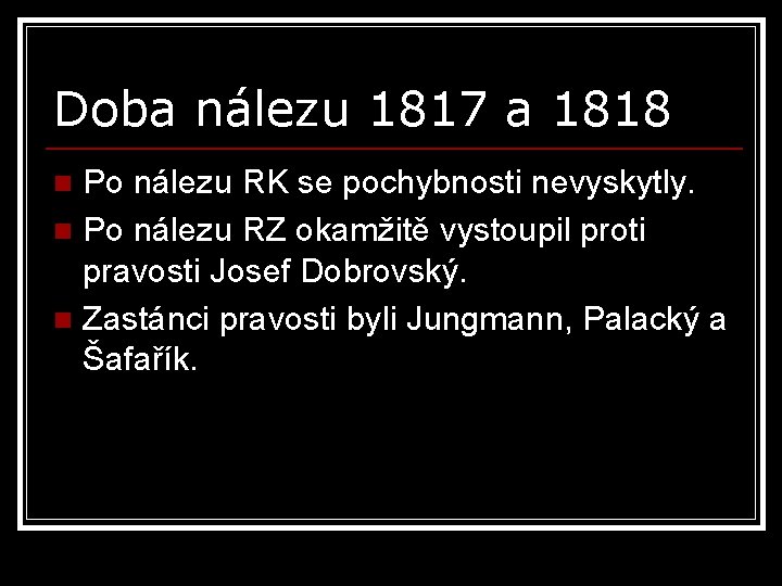 Doba nálezu 1817 a 1818 Po nálezu RK se pochybnosti nevyskytly. n Po nálezu