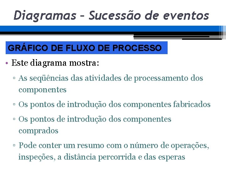 Diagramas – Sucessão de eventos GRÁFICO DE FLUXO DE PROCESSO • Este diagrama mostra: Diagramas – Sucessão de eventos GRÁFICO DE FLUXO DE PROCESSO • Este diagrama mostra: