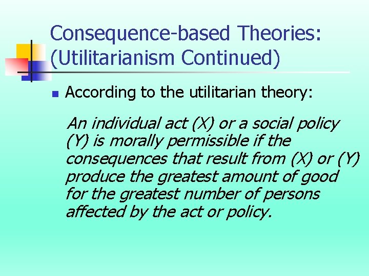 Consequence-based Theories: (Utilitarianism Continued) n According to the utilitarian theory: An individual act (X)