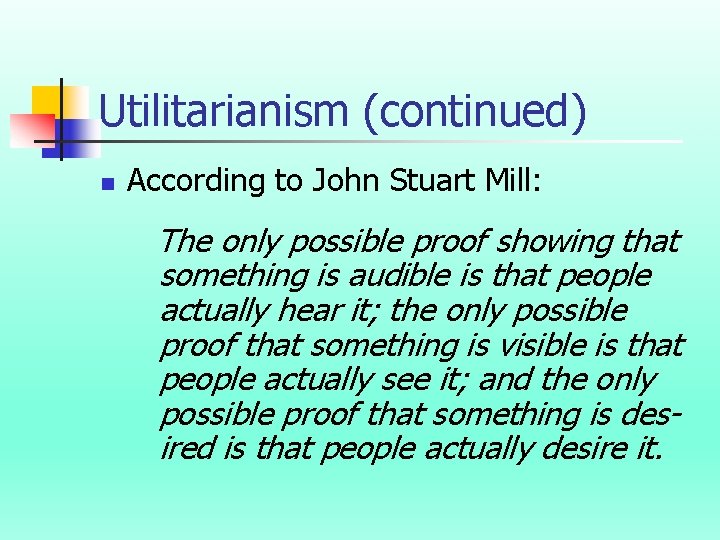 Utilitarianism (continued) n According to John Stuart Mill: The only possible proof showing that