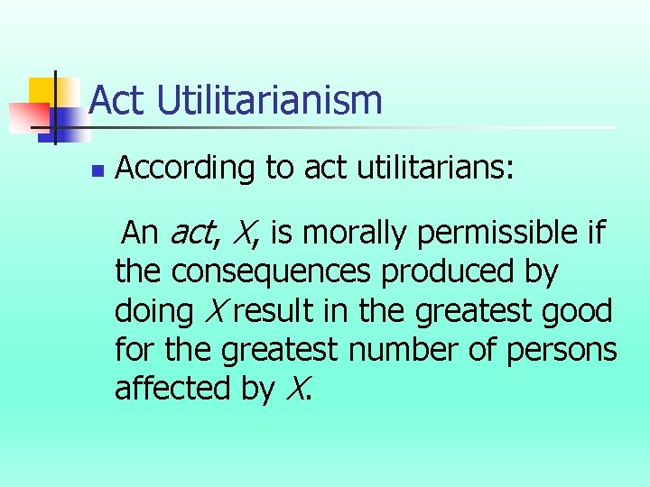 Act Utilitarianism n According to act utilitarians: An act, X, is morally permissible if