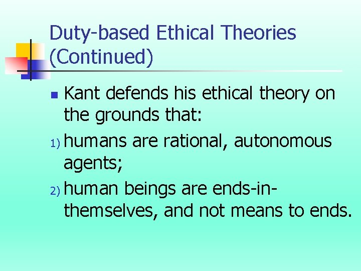 Duty-based Ethical Theories (Continued) Kant defends his ethical theory on the grounds that: 1)