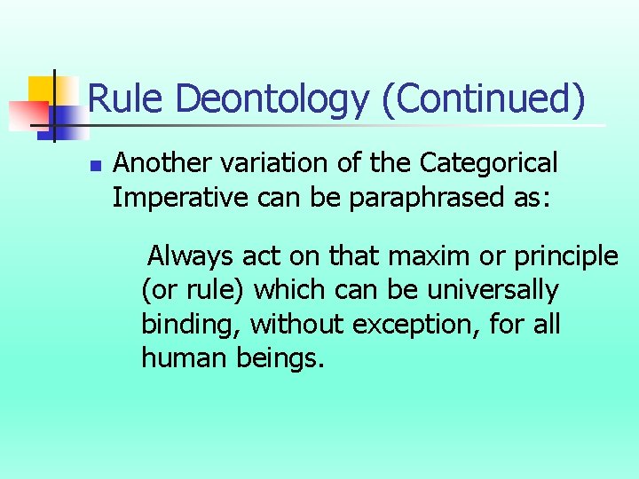 Rule Deontology (Continued) n Another variation of the Categorical Imperative can be paraphrased as: