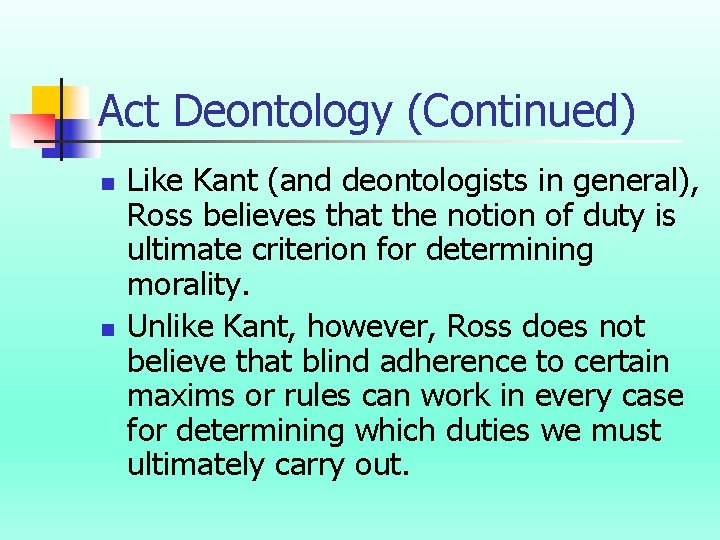 Act Deontology (Continued) n n Like Kant (and deontologists in general), Ross believes that