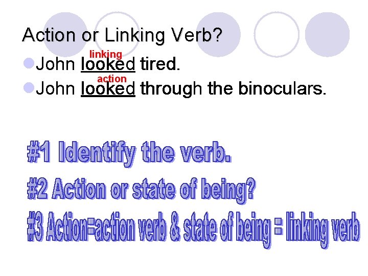 Action or Linking Verb? linking l. John looked tired. action l. John looked through