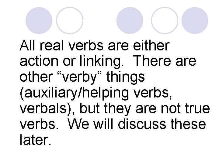 All real verbs are either action or linking. There are other “verby” things (auxiliary/helping