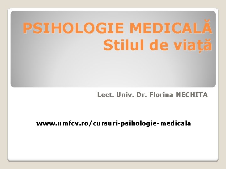 PSIHOLOGIE MEDICALĂ Stilul de viață Lect. Univ. Dr. Florina NECHITA www. umfcv. ro/cursuri-psihologie-medicala 