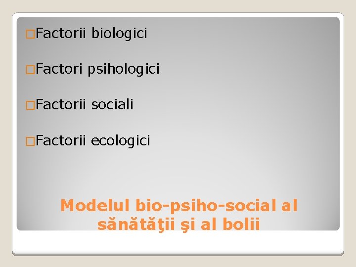 �Factorii �Factori biologici psihologici �Factorii sociali �Factorii ecologici Modelul bio-psiho-social al sănătăţii şi al