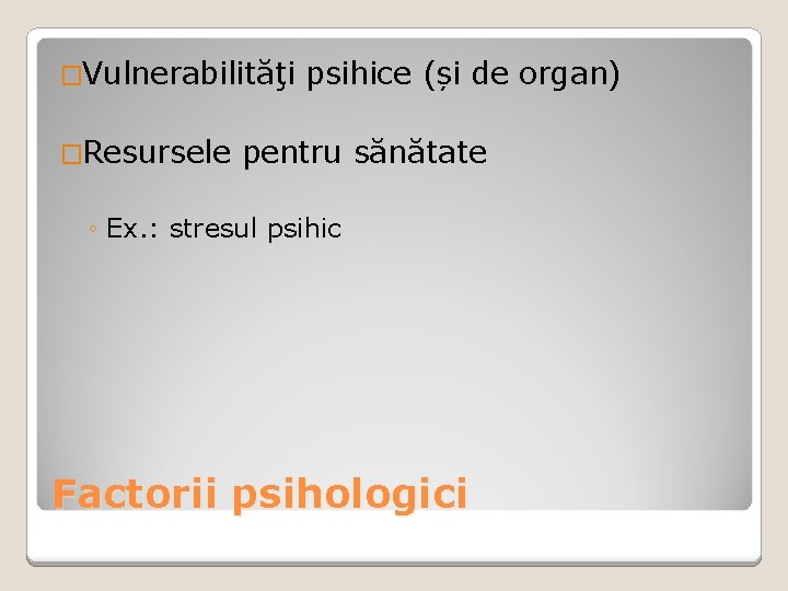 �Vulnerabilităţi �Resursele psihice (și de organ) pentru sănătate ◦ Ex. : stresul psihic Factorii