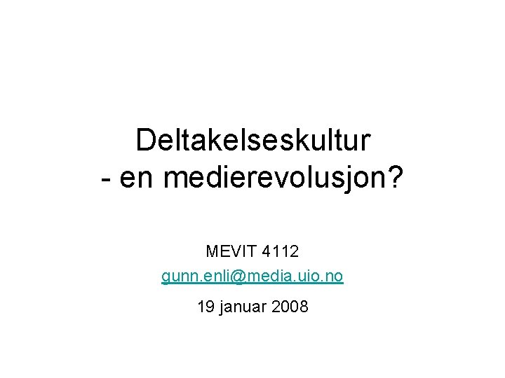 Deltakelseskultur - en medierevolusjon? MEVIT 4112 gunn. enli@media. uio. no 19 januar 2008 