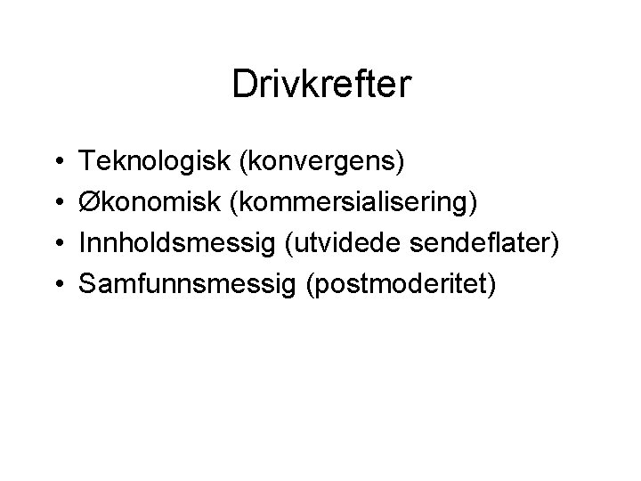 Drivkrefter • • Teknologisk (konvergens) Økonomisk (kommersialisering) Innholdsmessig (utvidede sendeflater) Samfunnsmessig (postmoderitet) 