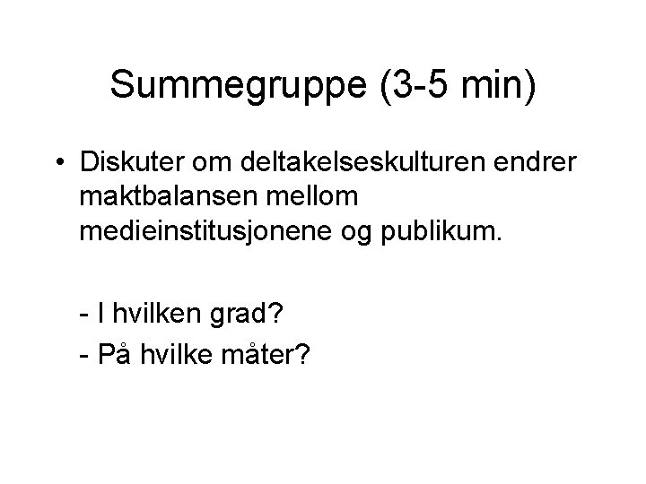 Summegruppe (3 -5 min) • Diskuter om deltakelseskulturen endrer maktbalansen mellom medieinstitusjonene og publikum.