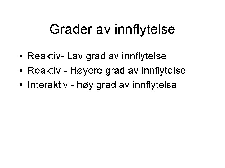 Grader av innflytelse • Reaktiv- Lav grad av innflytelse • Reaktiv - Høyere grad