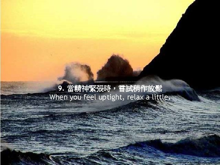 9. 當精神緊張時，嘗試稍作放鬆 When you feel uptight, relax a little. 