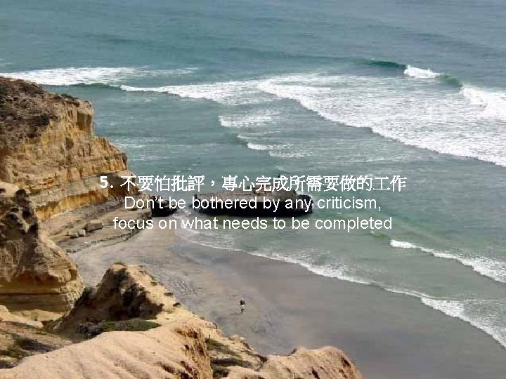 5. 不要怕批評，專心完成所需要做的 作 Don’t be bothered by any criticism, focus on what needs to