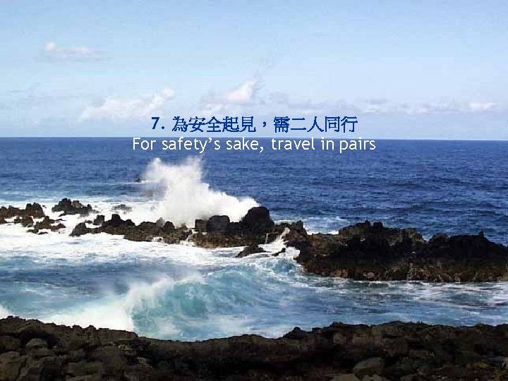 7. 為安全起見，需二人同行 For safety’s sake, travel in pairs 