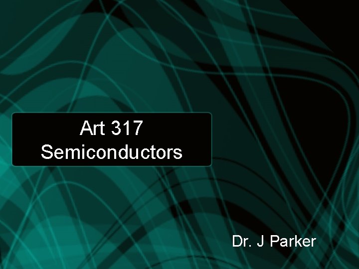 Art 317 Semiconductors Dr. J Parker 