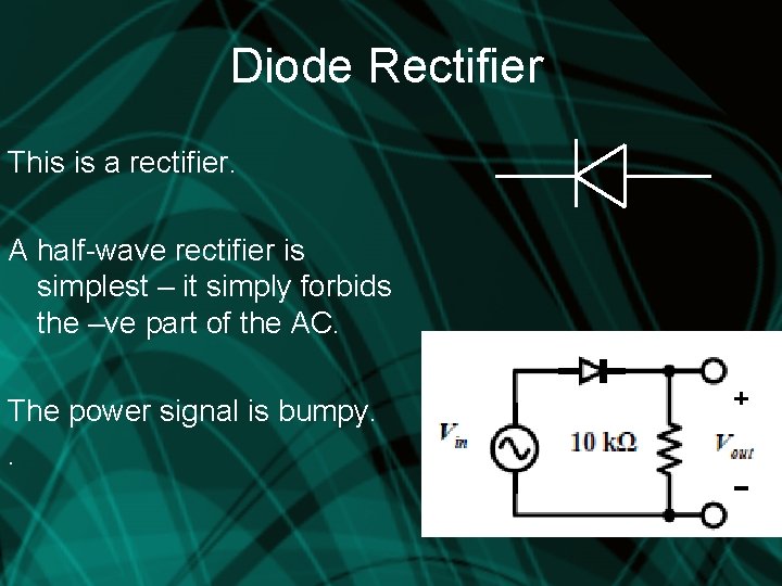 Diode Rectifier This is a rectifier. A half-wave rectifier is simplest – it simply