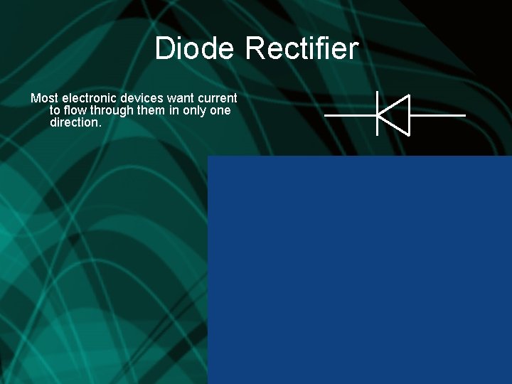 Diode Rectifier Most electronic devices want current to flow through them in only one