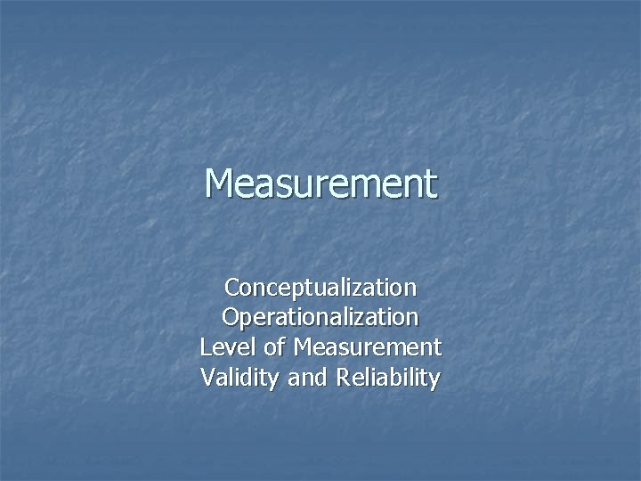 Measurement Conceptualization Operationalization Level of Measurement Validity and Reliability 