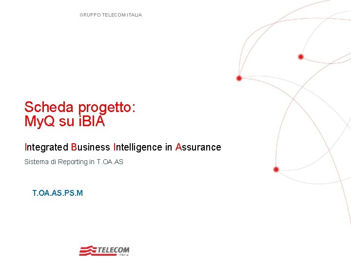 GRUPPO TELECOM ITALIA Scheda progetto: My. Q su i. BIA Integrated Business Intelligence in GRUPPO TELECOM ITALIA Scheda progetto: My. Q su i. BIA Integrated Business Intelligence in