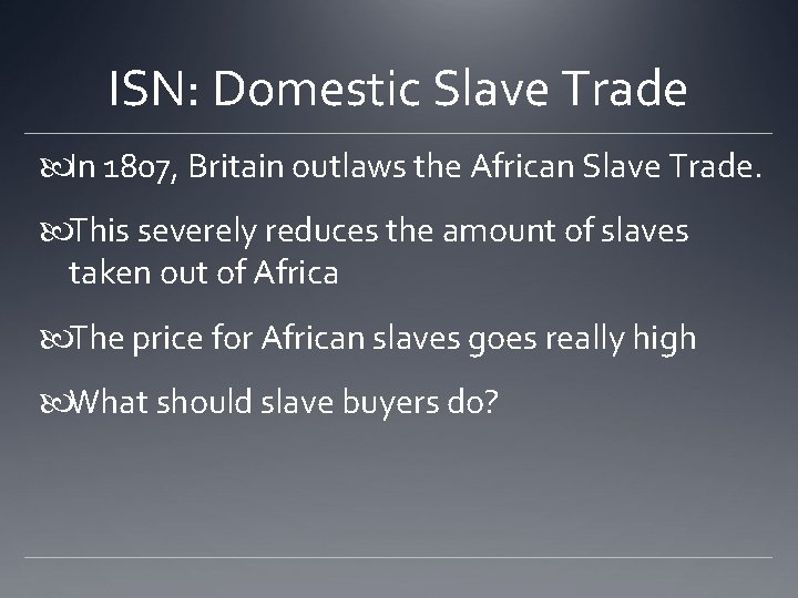 ISN: Domestic Slave Trade In 1807, Britain outlaws the African Slave Trade. This severely