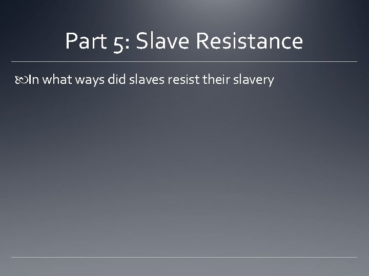 Part 5: Slave Resistance In what ways did slaves resist their slavery 