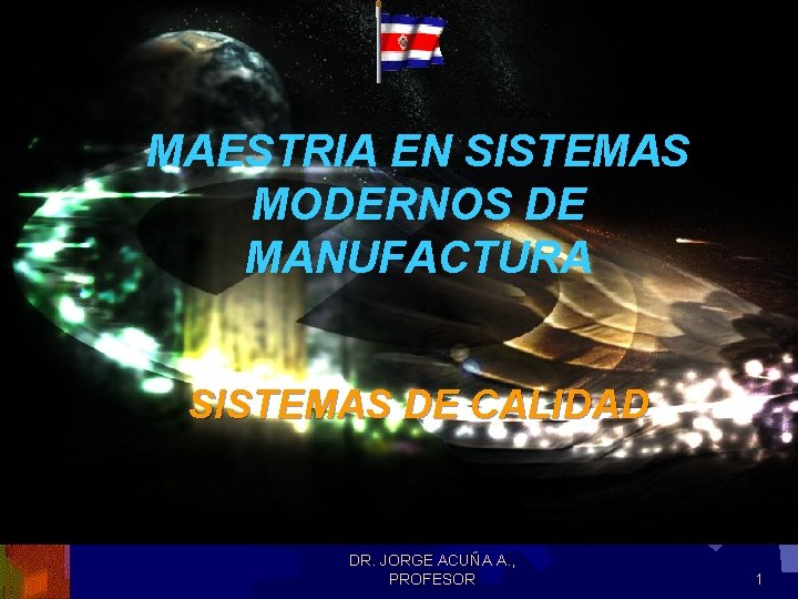 MAESTRIA EN SISTEMAS MODERNOS DE MANUFACTURA SISTEMAS DE CALIDAD DR. JORGE ACUÑA A. , MAESTRIA EN SISTEMAS MODERNOS DE MANUFACTURA SISTEMAS DE CALIDAD DR. JORGE ACUÑA A. ,