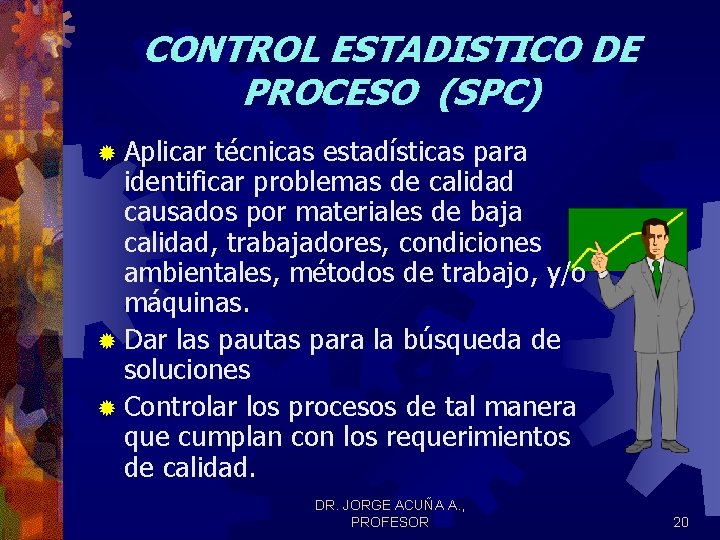 CONTROL ESTADISTICO DE PROCESO (SPC) ® Aplicar técnicas estadísticas para identificar problemas de calidad CONTROL ESTADISTICO DE PROCESO (SPC) ® Aplicar técnicas estadísticas para identificar problemas de calidad