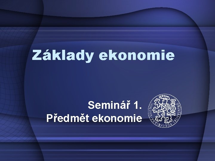 Základy ekonomie Seminář 1. Předmět ekonomie 