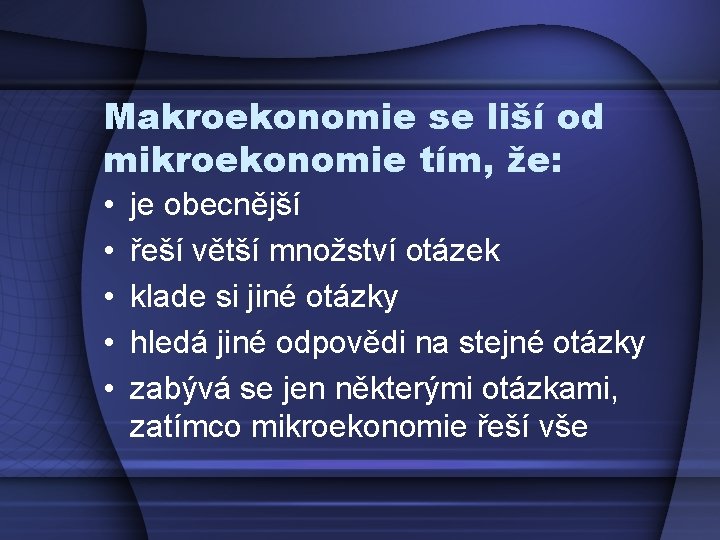 Makroekonomie se liší od mikroekonomie tím, že: • • • je obecnější řeší větší