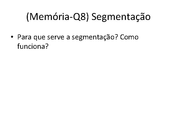 (Memória-Q 8) Segmentação • Para que serve a segmentação? Como funciona? 
