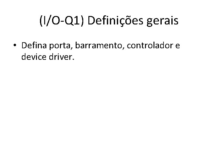 (I/O-Q 1) Definições gerais • Defina porta, barramento, controlador e device driver. 