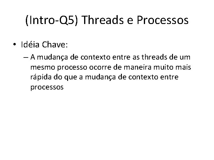 (Intro-Q 5) Threads e Processos • Idéia Chave: – A mudança de contexto entre