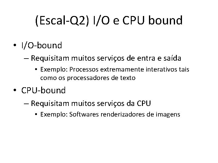 (Escal-Q 2) I/O e CPU bound • I/O-bound – Requisitam muitos serviços de entra