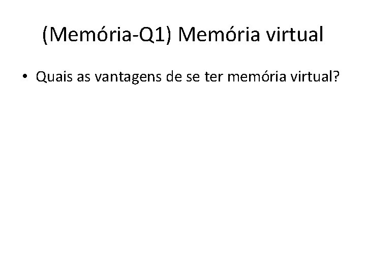 (Memória-Q 1) Memória virtual • Quais as vantagens de se ter memória virtual? 