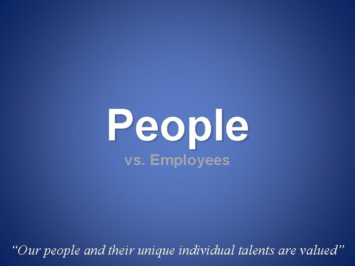 People vs. Employees “Our people and their unique individual talents are valued” 