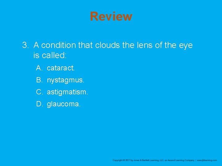 Review 3. A condition that clouds the lens of the eye is called: A.