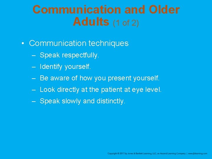 Communication and Older Adults (1 of 2) • Communication techniques – Speak respectfully. –